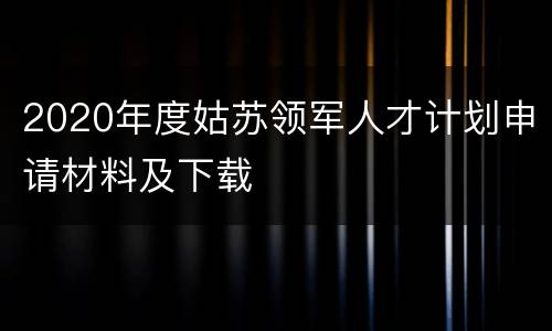 2020年度姑苏领军人才计划申请材料及下载
