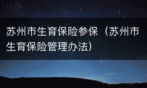 苏州市生育保险参保（苏州市生育保险管理办法）