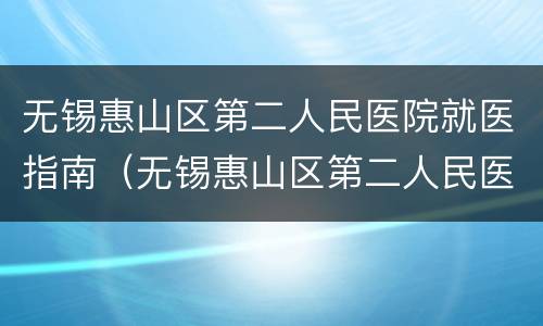 无锡惠山区第二人民医院就医指南（无锡惠山区第二人民医院就医指南最新）