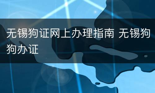 无锡狗证网上办理指南 无锡狗狗办证