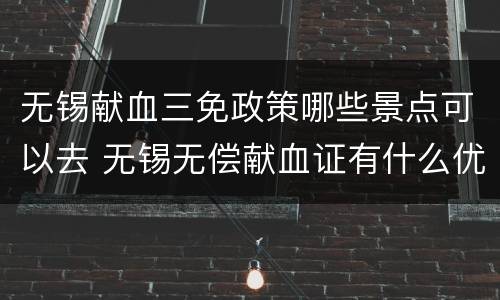 无锡献血三免政策哪些景点可以去 无锡无偿献血证有什么优惠