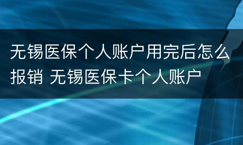 无锡医保个人账户用完后怎么报销 无锡医保卡个人账户