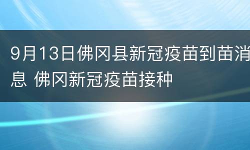 9月13日佛冈县新冠疫苗到苗消息 佛冈新冠疫苗接种