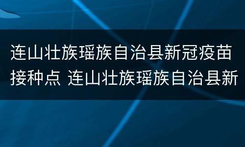 连山壮族瑶族自治县新冠疫苗接种点 连山壮族瑶族自治县新冠疫苗接种点电话