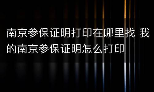 南京参保证明打印在哪里找 我的南京参保证明怎么打印