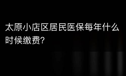 太原小店区居民医保每年什么时候缴费？