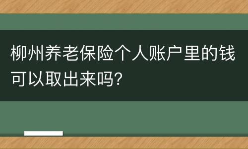 柳州养老保险个人账户里的钱可以取出来吗？