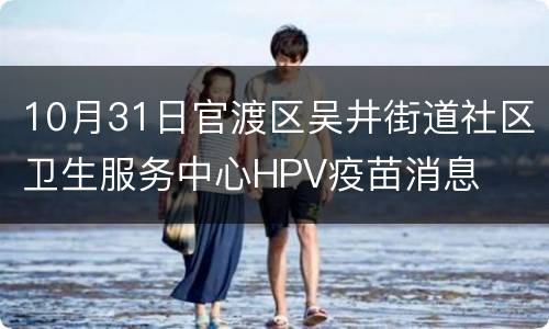 10月31日官渡区吴井街道社区卫生服务中心HPV疫苗消息