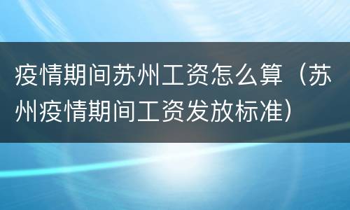 疫情期间苏州工资怎么算（苏州疫情期间工资发放标准）