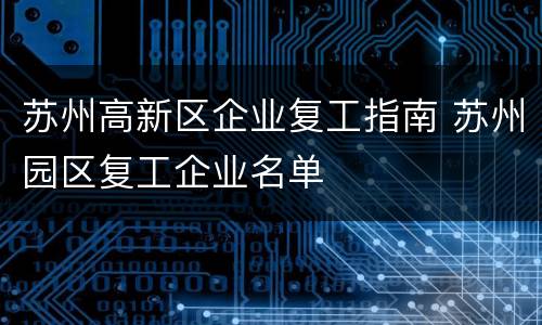 苏州高新区企业复工指南 苏州园区复工企业名单