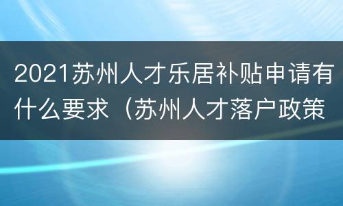 2021苏州人才乐居补贴申请有什么要求（苏州人才落户政策2021补贴）