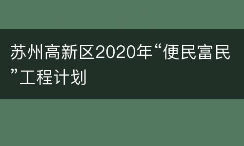 苏州高新区2020年“便民富民”工程计划