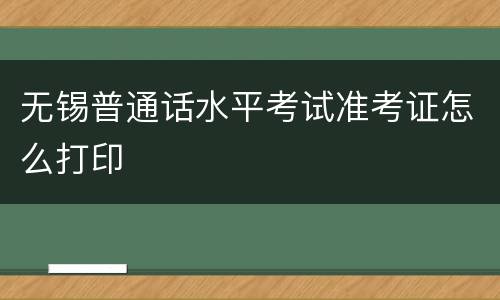 无锡普通话水平考试准考证怎么打印