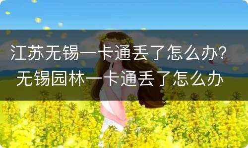 江苏无锡一卡通丢了怎么办？ 无锡园林一卡通丢了怎么办