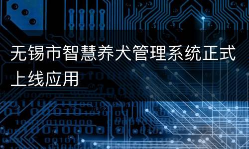 无锡市智慧养犬管理系统正式上线应用