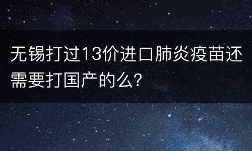 无锡打过13价进口肺炎疫苗还需要打国产的么？