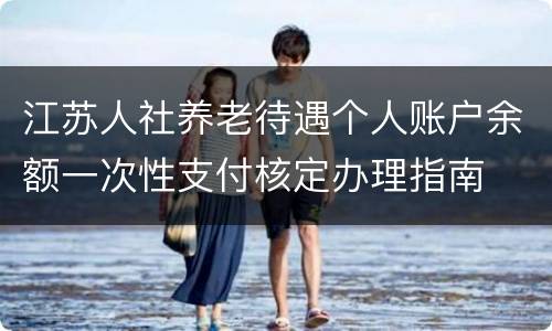 江苏人社养老待遇个人账户余额一次性支付核定办理指南