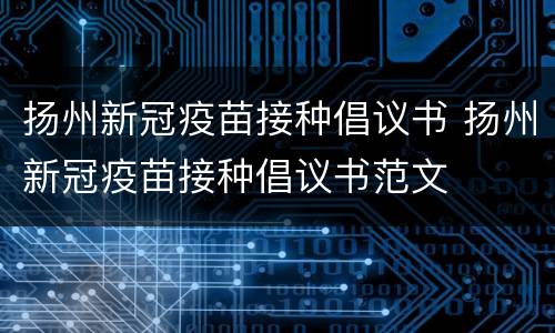 扬州新冠疫苗接种倡议书 扬州新冠疫苗接种倡议书范文