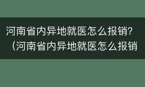 河南省内异地就医怎么报销？（河南省内异地就医怎么报销流程）