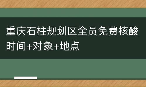 重庆石柱规划区全员免费核酸时间+对象+地点