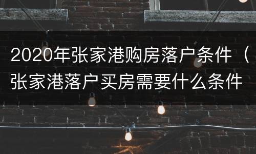 2020年张家港购房落户条件（张家港落户买房需要什么条件）