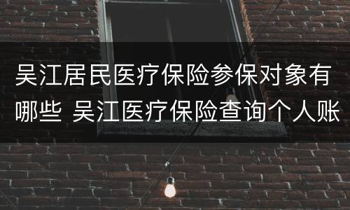 吴江居民医疗保险参保对象有哪些 吴江医疗保险查询个人账户