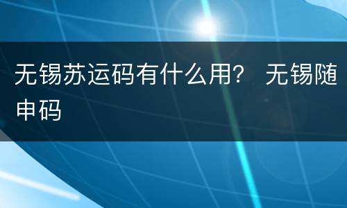 无锡苏运码有什么用？ 无锡随申码