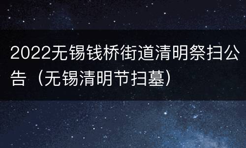 2022无锡钱桥街道清明祭扫公告（无锡清明节扫墓）