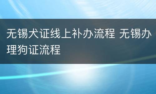 无锡犬证线上补办流程 无锡办理狗证流程