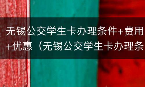 无锡公交学生卡办理条件+费用+优惠（无锡公交学生卡办理条件 费用 优惠吗）