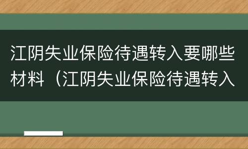 江阴失业保险待遇转入要哪些材料（江阴失业保险待遇转入要哪些材料和手续）