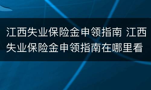 江西失业保险金申领指南 江西失业保险金申领指南在哪里看