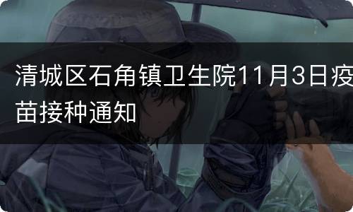 清城区石角镇卫生院11月3日疫苗接种通知