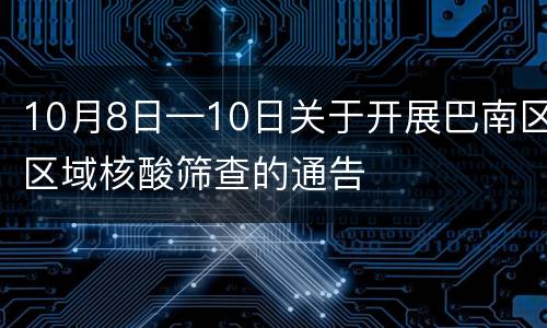 10月8日—10日关于开展巴南区区域核酸筛查的通告
