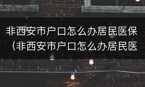 非西安市户口怎么办居民医保（非西安市户口怎么办居民医保报销）