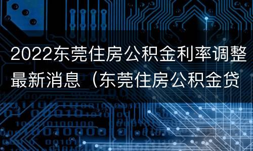 2022东莞住房公积金利率调整最新消息（东莞住房公积金贷款利率2021）
