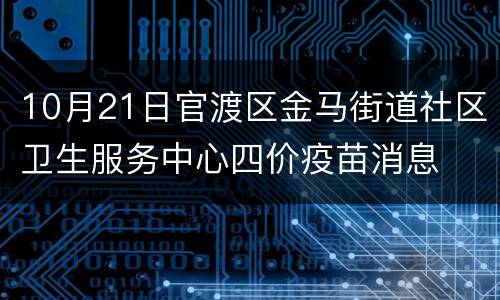 10月21日官渡区金马街道社区卫生服务中心四价疫苗消息