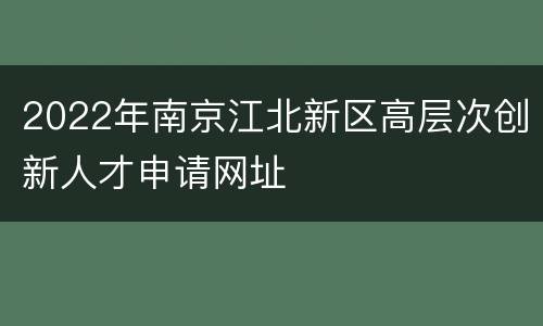 2022年南京江北新区高层次创新人才申请网址