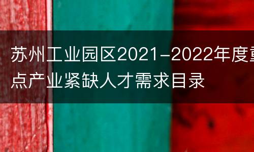 苏州工业园区2021-2022年度重点产业紧缺人才需求目录