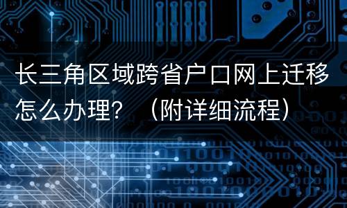 长三角区域跨省户口网上迁移怎么办理？（附详细流程）