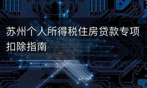 苏州个人所得税住房贷款专项扣除指南