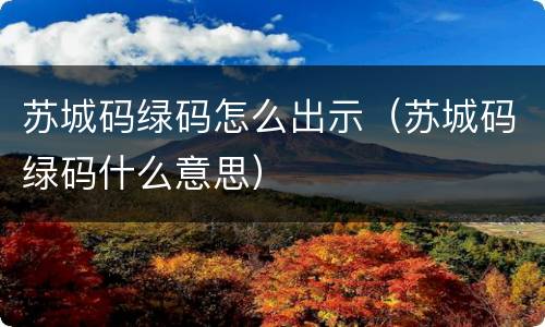 苏城码绿码怎么出示（苏城码绿码什么意思）