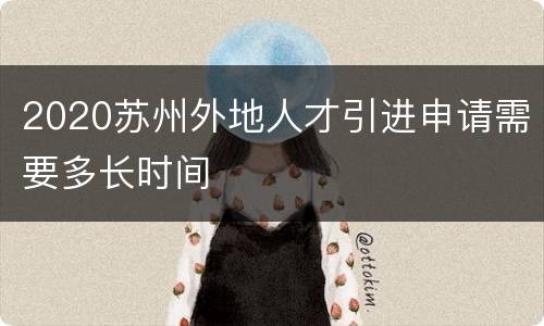 2020苏州外地人才引进申请需要多长时间