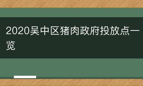 2020吴中区猪肉政府投放点一览