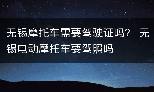 无锡摩托车需要驾驶证吗？ 无锡电动摩托车要驾照吗