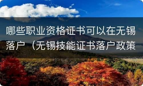 哪些职业资格证书可以在无锡落户（无锡技能证书落户政策）