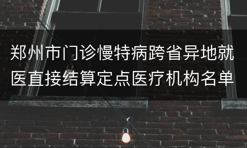 郑州市门诊慢特病跨省异地就医直接结算定点医疗机构名单