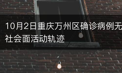 10月2日重庆万州区确诊病例无社会面活动轨迹