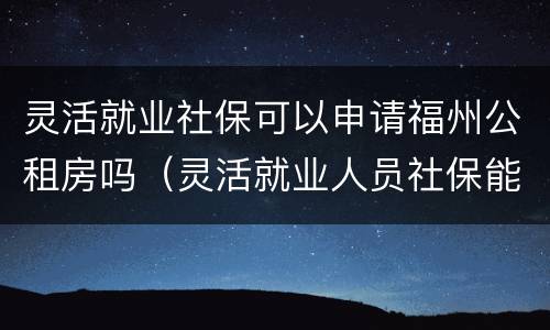 灵活就业社保可以申请福州公租房吗（灵活就业人员社保能申请公租房吗）