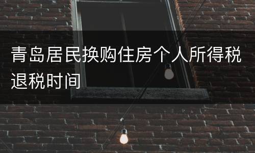 青岛居民换购住房个人所得税退税时间